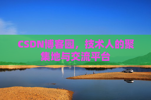 CSDN博客园，技术人的聚集地与交流平台